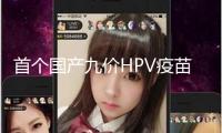 首個國產(chǎn)九價HPV疫苗獲批上市