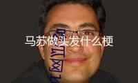 馬蘇做頭發(fā)什么梗