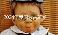 2024年我國考古新發(fā)現(xiàn)發(fā)布 浙江仙居縣下湯遺址、武王墩一號墓等當(dāng)選